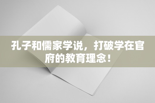 孔子和儒家学说，打破学在官府的教育理念！