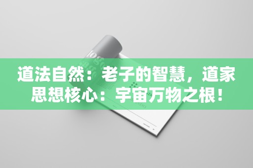 道法自然：老子的智慧，道家思想核心：宇宙万物之根！