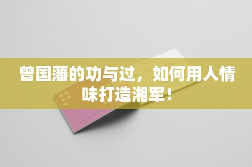 曾国藩的功与过，如何用人情味打造湘军！