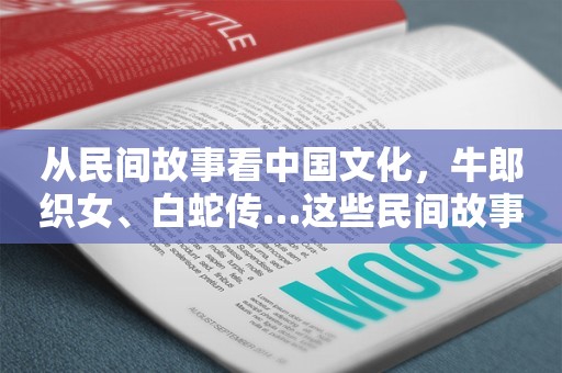 从民间故事看中国文化，牛郎织女、白蛇传…这些民间故事你都知道吗！