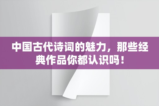 中国古代诗词的魅力，那些经典作品你都认识吗！