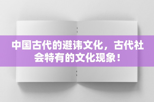 中国古代的避讳文化，古代社会特有的文化现象！