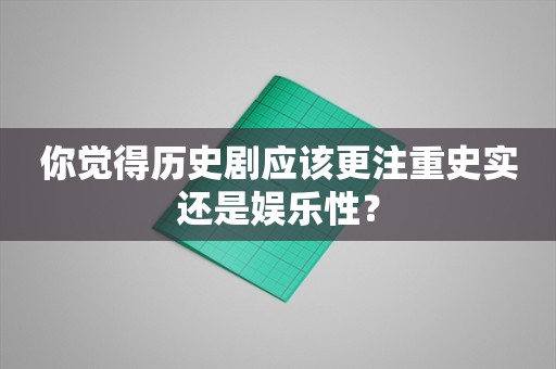 你觉得历史剧应该更注重史实还是娱乐性？