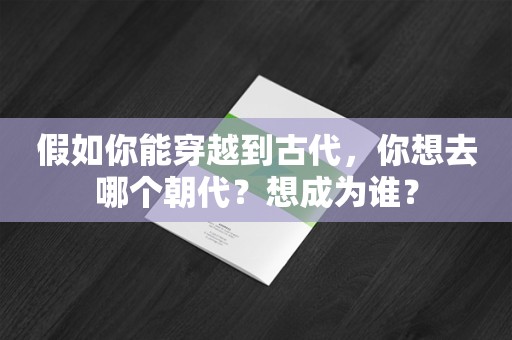 假如你能穿越到古代，你想去哪个朝代？想成为谁？