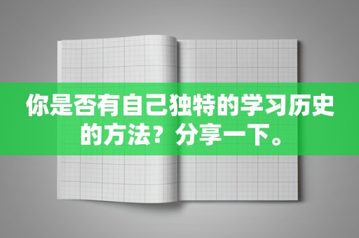 你是否有自己独特的学习历史的方法？分享一下。