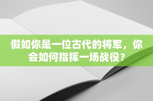 假如你是一位古代的将军，你会如何指挥一场战役？