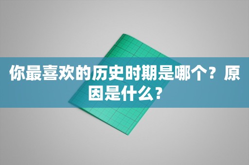 你最喜欢的历史时期是哪个？原因是什么？