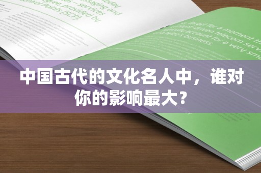 中国古代的文化名人中，谁对你的影响最大？