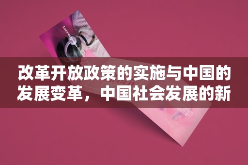 改革开放政策的实施与中国的发展变革，中国社会发展的新起点！