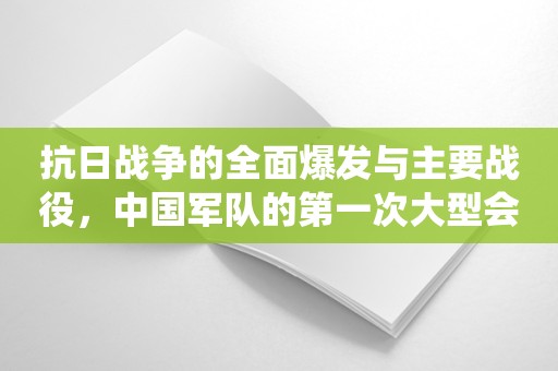 抗日战争的全面爆发与主要战役，中国军队的第一次大型会战！