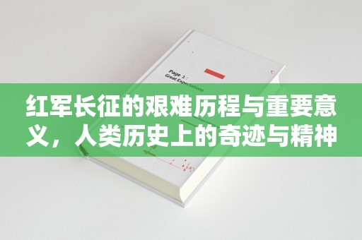 红军长征的艰难历程与重要意义，人类历史上的奇迹与精神象征！